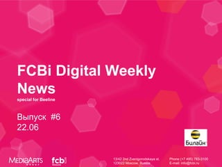 FCBi Digital Weekly
News
special for Beeline



Выпуск #6
22.06


                      13/42 2nd Zvenigorodskaya st.   Phone (+7 495) 783-3100
                      123022 Moscow, Russia           E-mail: info@fcbi.ru
 