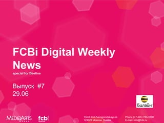 FCBi Digital Weekly
News
special for Beeline



Выпуск #7
29.06


                      13/42 2nd Zvenigorodskaya st.   Phone (+7 495) 783-3100
                      123022 Moscow, Russia           E-mail: info@fcbi.ru
 