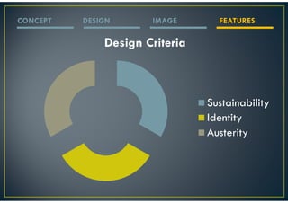 CONCEPT   DESIGN      IMAGE       FEATURES

              Design Criteria



                                Sustainability
                                Identity
                                Austerity
 