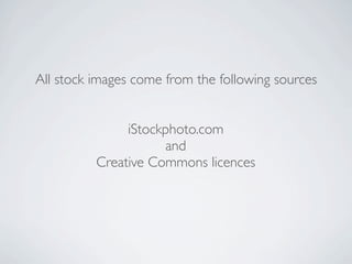 All stock images come from the following sources


               iStockphoto.com
                     and
          Creative Commons licences
 