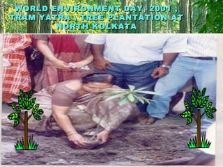WORLD ENVIRONMENT DAY, 2001 ,WORLD ENVIRONMENT DAY, 2001 ,
TRAM YATRA , TREE PLANTATION ATTRAM YATRA , TREE PLANTATION AT
NORTH KOLKATANORTH KOLKATA
 