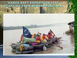 GANGA RAFT EXPEDITION,1996GANGA RAFT EXPEDITION,1996
STARTING FROM BERHAMPORE, W.BSTARTING FROM BERHAMPORE, W.B
 