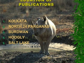 LOCATION OFLOCATION OF
PUBLICATIONSPUBLICATIONS
1.1. KOLKATAKOLKATA
2.2. NORTH 24 PARGANASNORTH 24 PARGANAS
3.3. BURDWANBURDWAN
4.4. HOOGLYHOOGLY
5.5. SALT LAKESALT LAKE
 