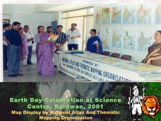 Earth Day Celebration at Science
Centre, Burdwan, 2001
Map Display by National Atlas And Thematic
Mapping Organization
 