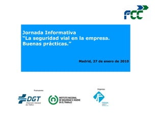 Jornada Informativa
“La seguridad vial en la empresa.
Buenas prácticas.”


                     Madrid, 27 de enero de 2010
 