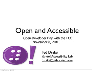 Open and Accessible
Open Developer Day with the FCC
November 8, 2010
Ted Drake
Yahoo! Accessibility Lab
tdrake@yahoo-inc.com
Friday, November 12, 2010
 
