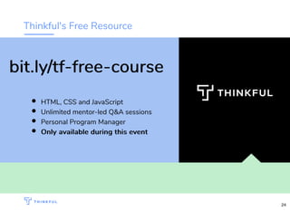 Thinkful's Free Resource
HTML, CSS and JavaScript
Unlimited mentor-led Q&A sessions
Personal Program Manager
OnlyOnly availableavailable during this eventduring this event
bit.ly/tf-free-coursebit.ly/tf-free-course
24
 
