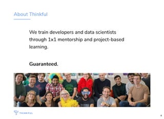 About Thinkful
We train developers and data scientists
through 1x1 mentorship and project-based
learning.
Guaranteed.Guaranteed.
4
 