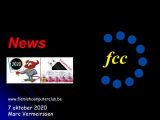fcc
7 oktober 2020
Marc Vermeirssen
News
www.flemishcomputerclub.be
 