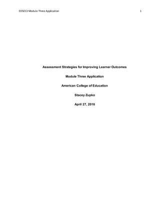 ED5013 Module Three Application 1
Assessment Strategies for Improving Learner Outcomes
Module Three Application
American College of Education
Stacey Zupko
April 27, 2016
 