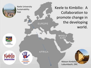 Keele University
Sustainability
Hub
Maison Kimbilio,
Lubumbashi, DRC
Keele to Kimbilio: A
Collaboration to
promote change in
the developing
world.
 