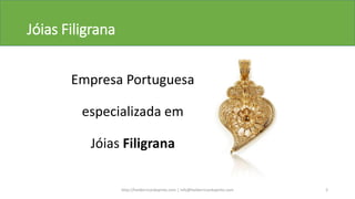 Jóias Filigrana
Empresa Portuguesa
especializada em
Jóias Filigrana
http://helderricardopinto.com | info@helderricardopinto.com 3
 