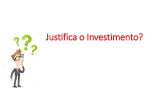 Justifica o Investimento?
 