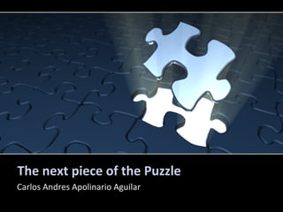 The next piece of the Puzzle
Carlos Andres Apolinario Aguilar
 