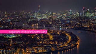 innovations in cities around the world.
 