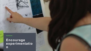 Encourage
experimentatio
n
 