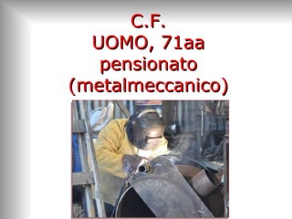 C.F.C.F.
UOMO, 71aaUOMO, 71aa
pensionatopensionato
(metalmeccanico)(metalmeccanico)
 
