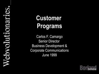 Customer
Programs
Carlos F. Camargo
Senior Director
Business Development &
Corporate Communications
June 1999
 