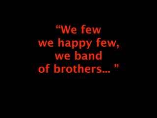 “We few
we happy few,
   we band
of brothers... ”
 