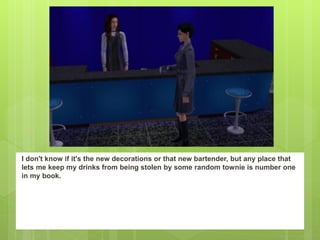 I don't know if it's the new decorations or that new bartender, but any place that
lets me keep my drinks from being stolen by some random townie is number one
in my book.
 