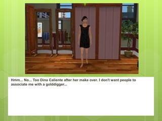 Hmm... No... Too Dina Caliente after her make over. I don't want people to
associate me with a golddigger...
 