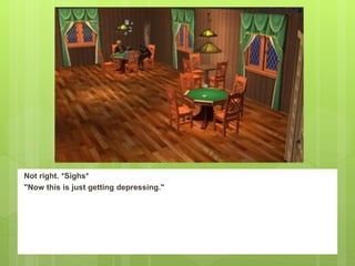 Not right. *Sighs*
"Now this is just getting depressing."
 