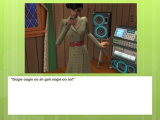 "Oogie oogie oo ah gah oogie oo oo!"
 