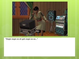 "Oogie oogie oo ah gah oogie oo oo..."
 