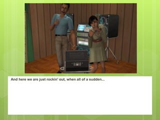 And here we are just rockin' out, when all of a sudden...
 