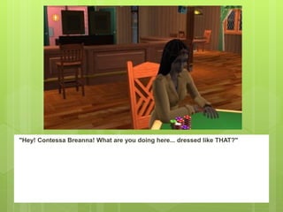 "Hey! Contessa Breanna! What are you doing here... dressed like THAT?"
 