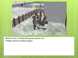 While I'm at it, I should prolong the season, too.
*Fiddles with the weathernaught.*
 