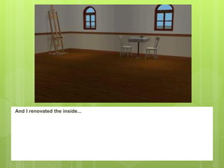 And I renovated the inside...
 