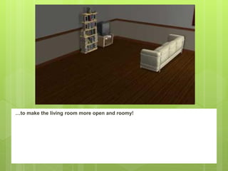 …to make the living room more open and roomy!
 