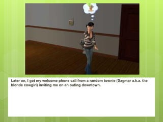 Later on, I got my welcome phone call from a random townie (Dagmar a.k.a. the
blonde cowgirl) inviting me on an outing downtown.
 