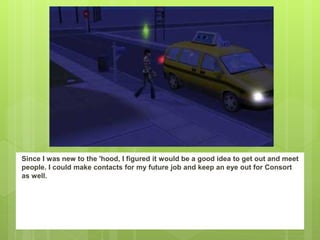 Since I was new to the 'hood, I figured it would be a good idea to get out and meet
people. I could make contacts for my future job and keep an eye out for Consort
as well.
 