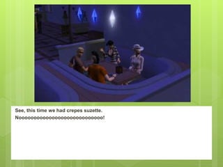 See, this time we had crepes suzette.
Noooooooooooooooooooooooooooo!
 