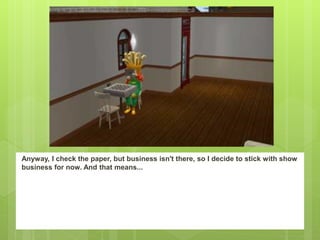 Anyway, I check the paper, but business isn't there, so I decide to stick with show
business for now. And that means...
 