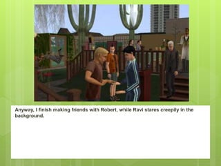 Anyway, I finish making friends with Robert, while Ravi stares creepily in the
background.
 