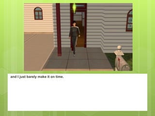 and I just barely make it on time.
 