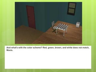 And what's with the color scheme? Red, green, brown, and white does not match,
Maxis.
 
