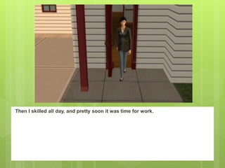 Then I skilled all day, and pretty soon it was time for work.
 