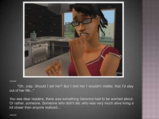 *****"Oh, crap. Should I tell her? But I told her I wouldn't mettle, that I'd stay out of her life..." You see dear readers, there was something Veronica had to be worried about. Or rather, someone. Someone who didn't die, who was very much alive living a lot closer than anyone realized...*****