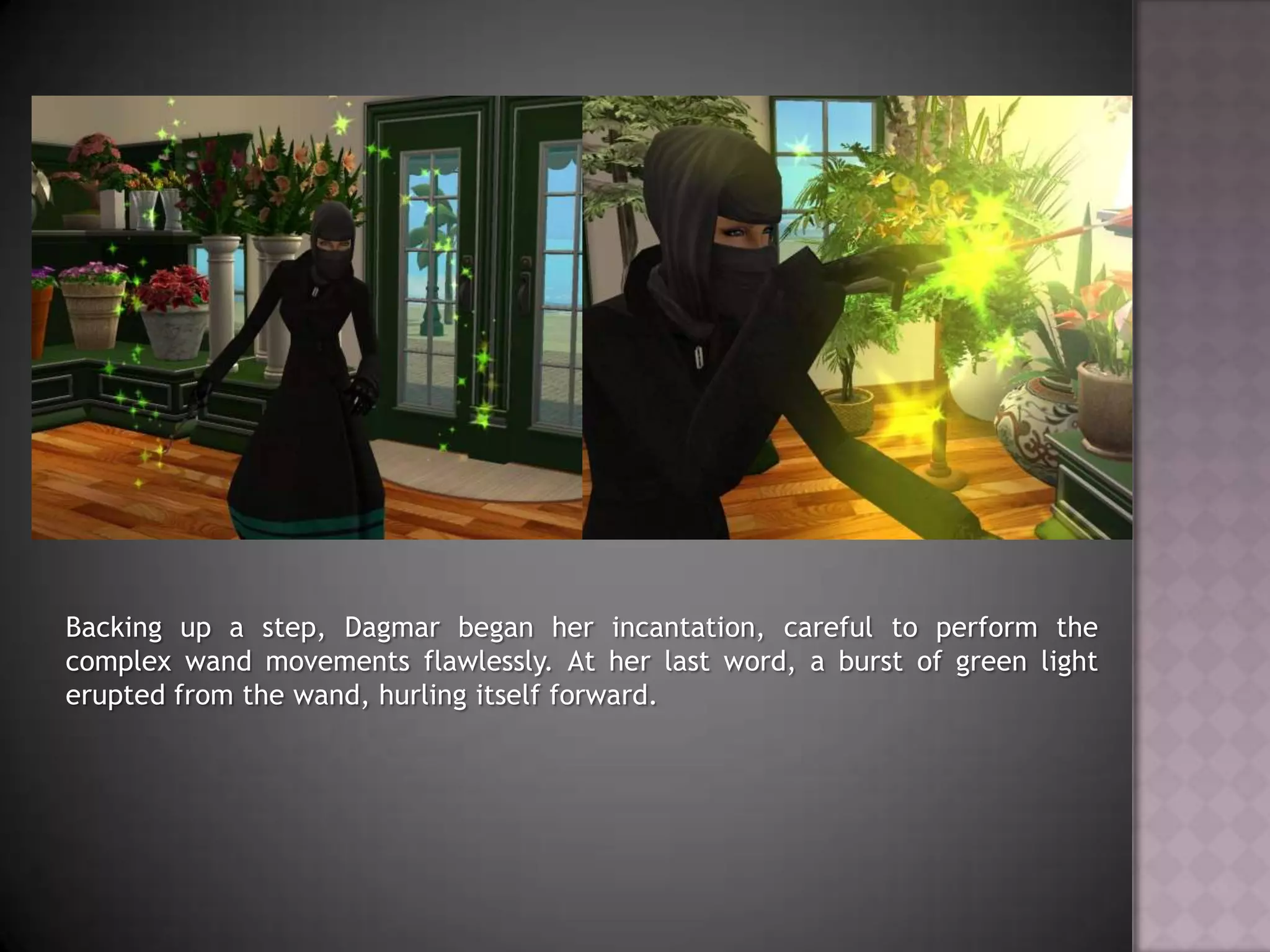 Backing up a step, Dagmar began her incantation, careful to perform the complex wand movements flawlessly. At her last word, a burst of green light erupted from the wand, hurling itself forward.