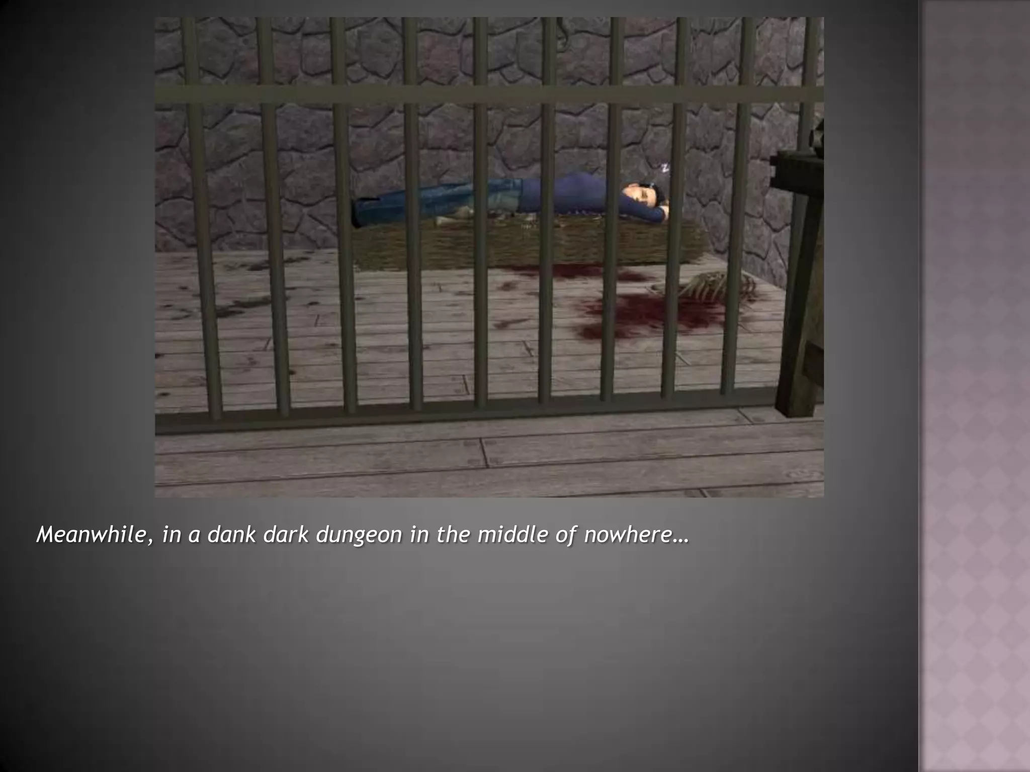 Meanwhile, in a dank dark dungeon in the middle of nowhere…