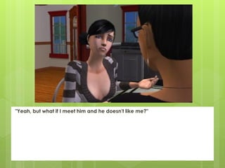 "Yeah, but what if I meet him and he doesn't like me?"
 