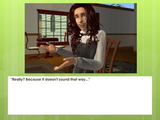 "Really? Because it doesn't sound that way..."
 