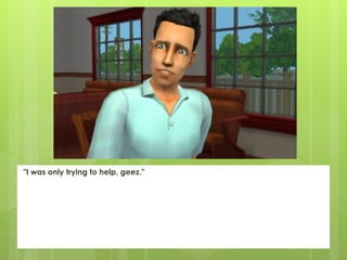 "I was only trying to help, geez."
 