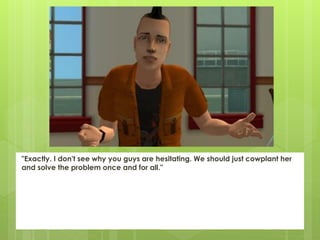 "Exactly. I don't see why you guys are hesitating. We should just cowplant her
and solve the problem once and for all."
 