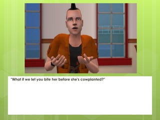 "What if we let you bite her before she's cowplanted?"
 