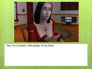 "Hey, I'm a vampire. I bite people. It's my thing."
 